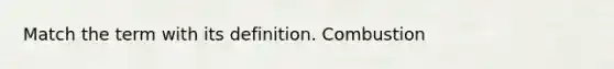 Match the term with its definition. Combustion