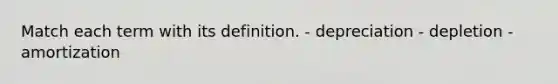 Match each term with its definition. - depreciation - depletion - amortization