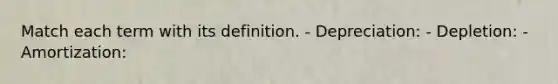 Match each term with its definition. - Depreciation: - Depletion: - Amortization: