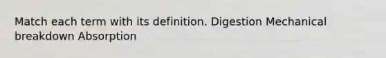 Match each term with its definition. Digestion Mechanical breakdown Absorption