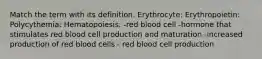 Match the term with its definition. Erythrocyte: Erythropoietin: Polycythemia: Hematopoiesis: -red blood cell -hormone that stimulates red blood cell production and maturation -increased production of red blood cells - red blood cell production