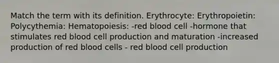 Match the term with its definition. Erythrocyte: Erythropoietin: Polycythemia: Hematopoiesis: -red blood cell -hormone that stimulates red blood cell production and maturation -increased production of red blood cells - red blood cell production