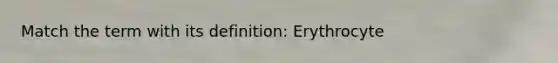 Match the term with its definition: Erythrocyte