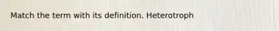 Match the term with its definition. Heterotroph