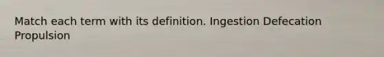 Match each term with its definition. Ingestion Defecation Propulsion