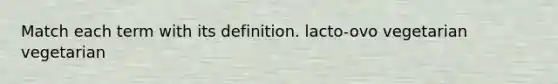 Match each term with its definition. lacto-ovo vegetarian vegetarian