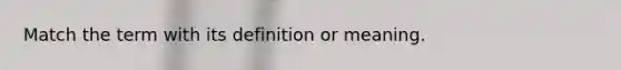 Match the term with its definition or meaning.