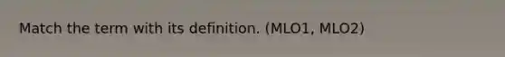 Match the term with its definition. (MLO1, MLO2)