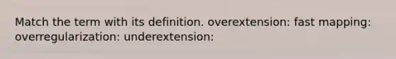 Match the term with its definition. overextension: fast mapping: overregularization: underextension: