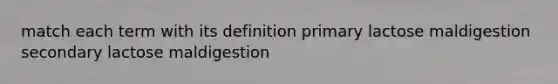 match each term with its definition primary lactose maldigestion secondary lactose maldigestion