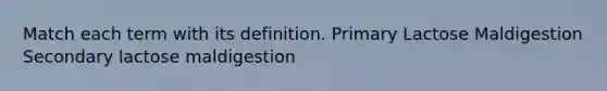 Match each term with its definition. Primary Lactose Maldigestion Secondary lactose maldigestion