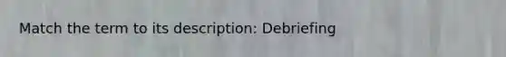 Match the term to its description: Debriefing