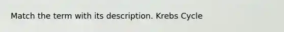 Match the term with its description. <a href='https://www.questionai.com/knowledge/kqfW58SNl2-krebs-cycle' class='anchor-knowledge'>krebs cycle</a>