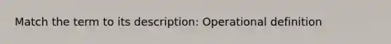 Match the term to its description: Operational definition