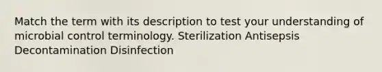 Match the term with its description to test your understanding of microbial control terminology. Sterilization Antisepsis Decontamination Disinfection