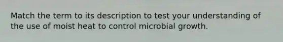 Match the term to its description to test your understanding of the use of moist heat to control microbial growth.