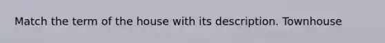 Match the term of the house with its description. Townhouse