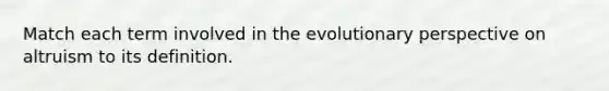 Match each term involved in the evolutionary perspective on altruism to its definition.