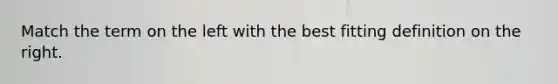 Match the term on the left with the best fitting definition on the right.