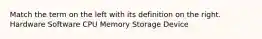 Match the term on the left with its definition on the right. Hardware Software CPU Memory Storage Device
