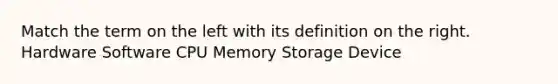 Match the term on the left with its definition on the right. Hardware Software CPU Memory Storage Device