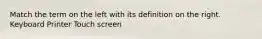 Match the term on the left with its definition on the right. Keyboard Printer Touch screen