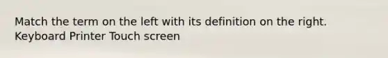 Match the term on the left with its definition on the right. Keyboard Printer Touch screen