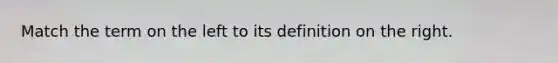 Match the term on the left to its definition on the right.