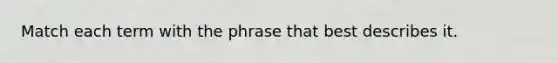 Match each term with the phrase that best describes it.