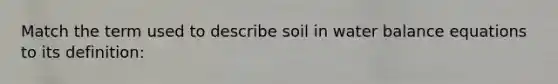 Match the term used to describe soil in water balance equations to its definition: