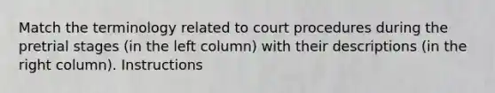 Match the terminology related to court procedures during the pretrial stages (in the left column) with their descriptions (in the right column). Instructions