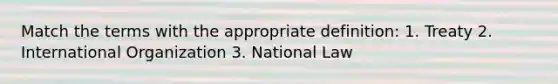 Match the terms with the appropriate definition: 1. Treaty 2. International Organization 3. National Law