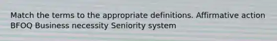 Match the terms to the appropriate definitions. Affirmative action BFOQ Business necessity Seniority system