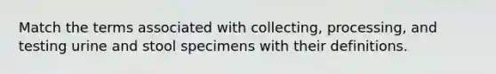 Match the terms associated with collecting, processing, and testing urine and stool specimens with their definitions.