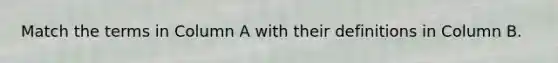Match the terms in Column A with their definitions in Column B.