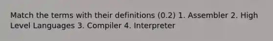 Match the terms with their definitions (0.2) 1. Assembler 2. High Level Languages 3. Compiler 4. Interpreter