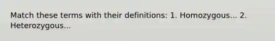 Match these terms with their definitions: 1. Homozygous... 2. Heterozygous...