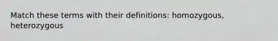 Match these terms with their definitions: homozygous, heterozygous