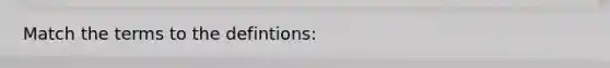 Match the terms to the defintions: