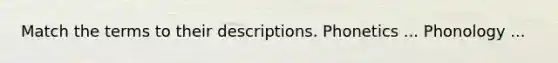Match the terms to their descriptions. Phonetics ... Phonology ...