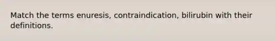 Match the terms enuresis, contraindication, bilirubin with their definitions.