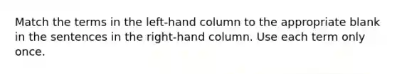 Match the terms in the left-hand column to the appropriate blank in the sentences in the right-hand column. Use each term only once.