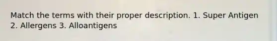 Match the terms with their proper description. 1. Super Antigen 2. Allergens 3. Alloantigens
