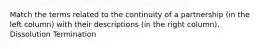 Match the terms related to the continuity of a partnership (in the left column) with their descriptions (in the right column). Dissolution Termination