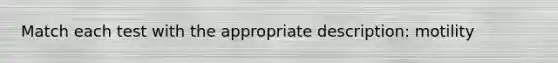 Match each test with the appropriate description: motility