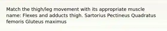Match the thigh/leg movement with its appropriate muscle name: Flexes and adducts thigh. Sartorius Pectineus Quadratus femoris Gluteus maximus