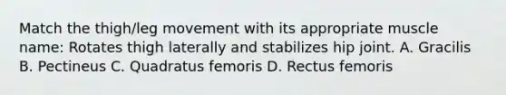 Match the thigh/leg movement with its appropriate muscle name: Rotates thigh laterally and stabilizes hip joint. A. Gracilis B. Pectineus C. Quadratus femoris D. Rectus femoris