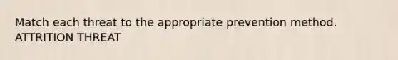 Match each threat to the appropriate prevention method. ATTRITION THREAT