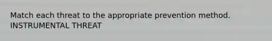 Match each threat to the appropriate prevention method. INSTRUMENTAL THREAT