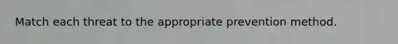 Match each threat to the appropriate prevention method.